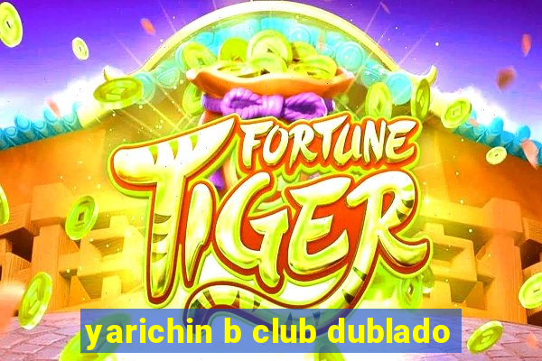 yarichin b club dublado